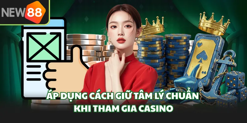 Áp dụng cách giữ tâm lý chuẩn khi tham gia casino