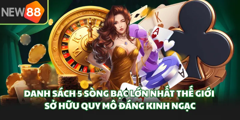 Danh sách top 5 sòng bạc lớn nhất thế giới sở hữu quy mô đáng kinh ngạc